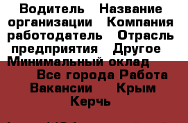 Водитель › Название организации ­ Компания-работодатель › Отрасль предприятия ­ Другое › Минимальный оклад ­ 15 000 - Все города Работа » Вакансии   . Крым,Керчь